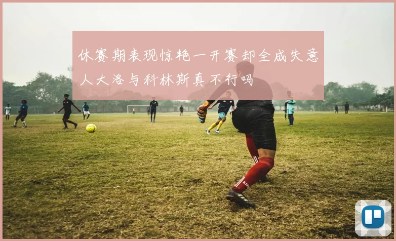 休赛期表现惊艳一开赛却全成失意人大洛与科林斯真不行吗