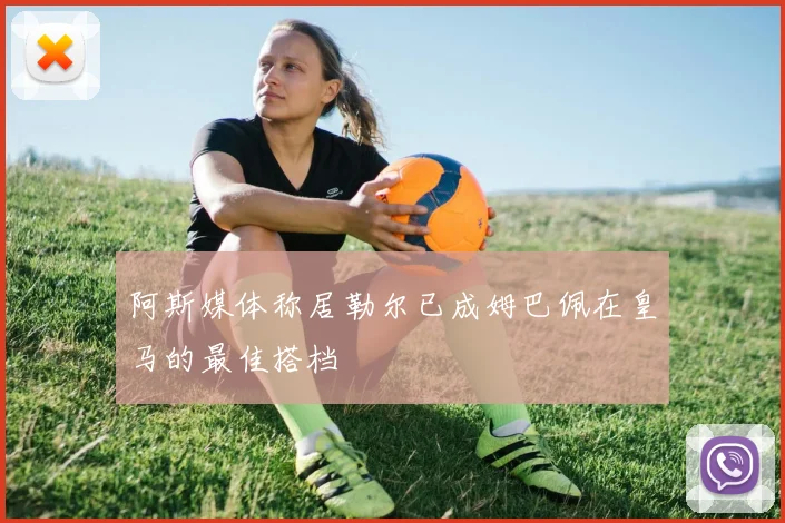 阿斯媒体称居勒尔已成姆巴佩在皇马的最佳搭档