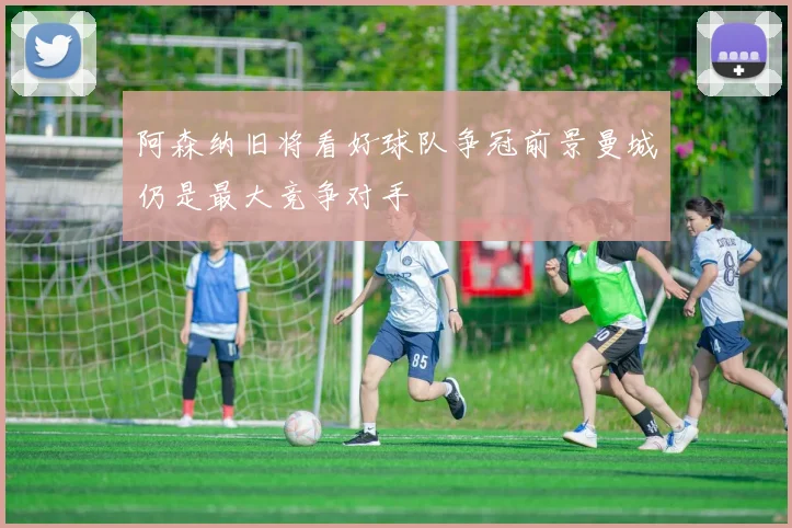阿森纳旧将看好球队争冠前景曼城仍是最大竞争对手