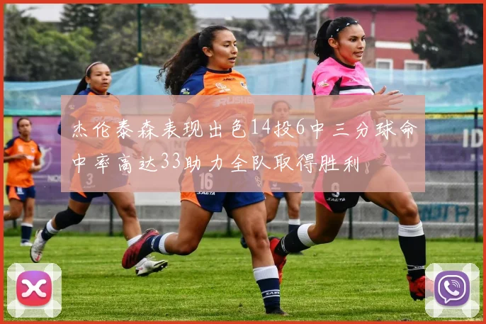 杰伦泰森表现出色14投6中三分球命中率高达33助力全队取得胜利