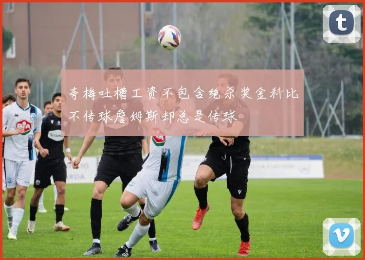 夸梅吐槽工资不包含绝杀奖金科比不传球詹姆斯却总是传球