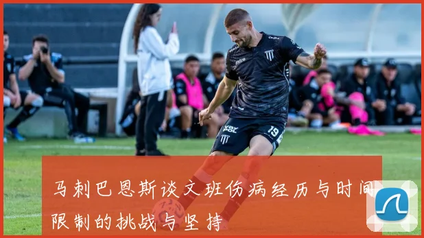 马刺巴恩斯谈文班伤病经历与时间限制的挑战与坚持
