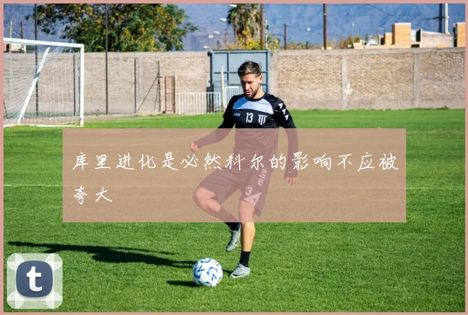 库里进化是必然科尔的影响不应被夸大