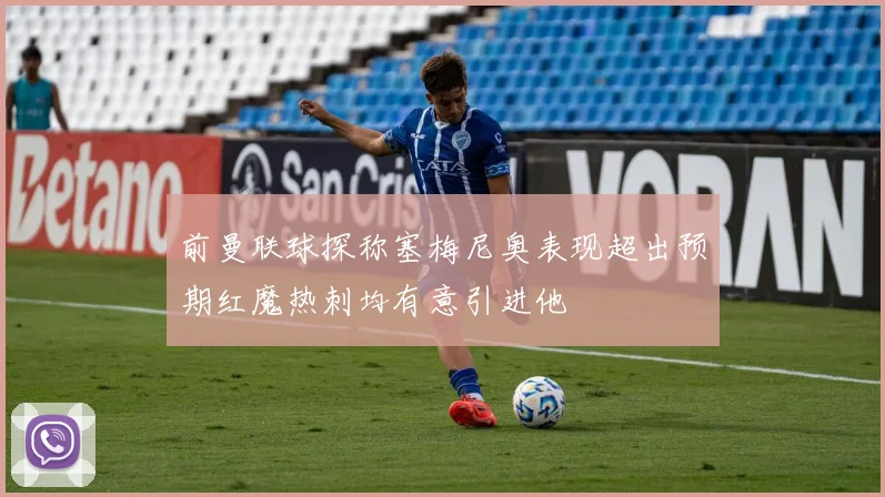 前曼联球探称塞梅尼奥表现超出预期红魔热刺均有意引进他