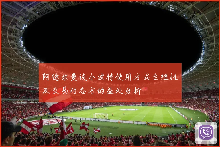 阿德尔曼谈小波特使用方式合理性及交易对各方的益处分析