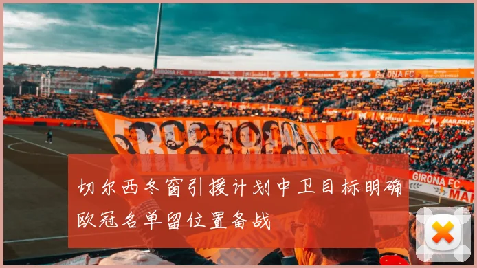 切尔西冬窗引援计划中卫目标明确欧冠名单留位置备战