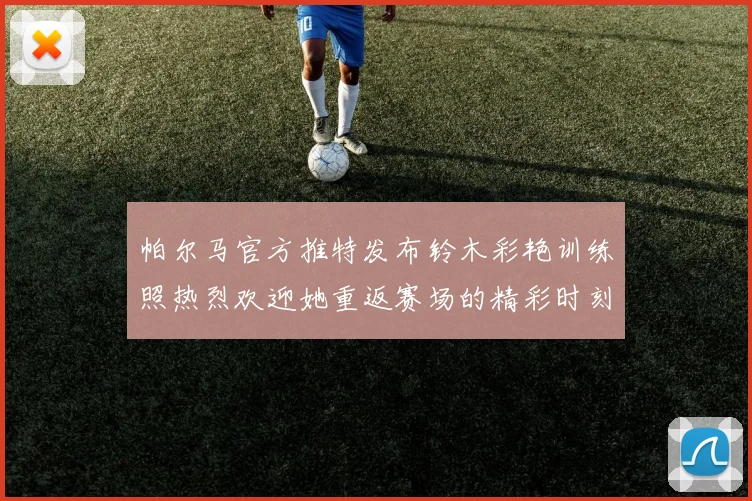 帕尔马官方推特发布铃木彩艳训练照热烈欢迎她重返赛场的精彩时刻
