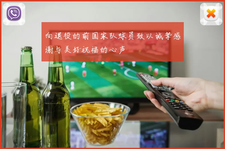向退役的前国家队球员致以诚挚感谢与美好祝福的心声